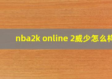 nba2k online 2威少怎么样